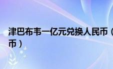 津巴布韦一亿元兑换人民币（津巴布韦元一个亿是多少人民币）