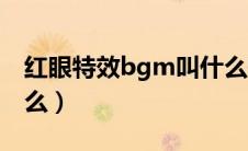 红眼特效bgm叫什么歌（红眼特效bgm叫什么）