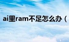 ai里ram不足怎么办（ai可用内存ram不足）