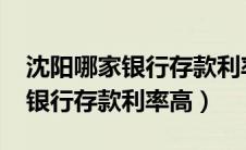 沈阳哪家银行存款利率高2023年（沈阳哪家银行存款利率高）