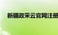 新疆政采云官网注册（新疆政采云官网）