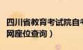 四川省教育考试院自考座位查询（四川省自考网座位查询）