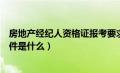 房地产经纪人资格证报考要求（房地产经纪人资格证报考条件是什么）