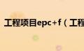 工程项目epc+f（工程epc项目是什么意思）