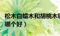 松木白蜡木和胡桃木哪个好（白蜡木和胡桃木哪个好）