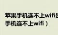 苹果手机连不上wifi是什么原因（为什么苹果手机连不上wifi）