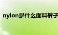 nylon是什么面料裤子（nylon是什么面料）