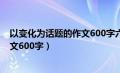 以变化为话题的作文600字六年级上册（以变化为话题的作文600字）