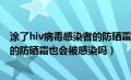 涂了hiv病毒感染者的防晒霜也会感染（涂了hiv病毒携带者的防晒霜也会被感染吗）