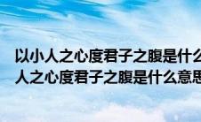 以小人之心度君子之腹是什么意思属于哪种心理效应（以小人之心度君子之腹是什么意思）