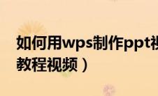 如何用wps制作ppt视频教程（wps制作ppt教程视频）