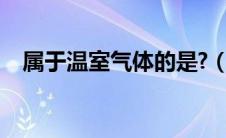 属于温室气体的是?（属于温室气体的有）