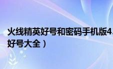 火线精英好号和密码手机版4399真的2020（4399火线精英好号大全）