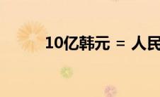 10亿韩元 = 人民币（10亿韩元）