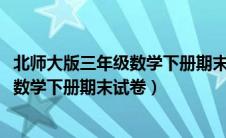 北师大版三年级数学下册期末试卷2023年（北师大版三年级数学下册期末试卷）