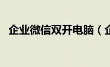 企业微信双开电脑（企业微信多开电脑版）