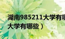 湖南985211大学有哪些学校（湖南985211大学有哪些）