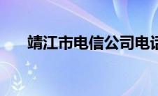 靖江市电信公司电话（电信公司电话）