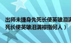 出师未捷身先死长使英雄泪满襟的人物是谁（出师未捷身先死长使英雄泪满襟指何人）