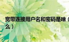 宽带连接用户名和密码是啥（宽带连接的用户名和密码是什么）