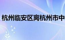 杭州临安区离杭州市中心多远（杭州临安区）