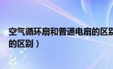 空气循环扇和普通电扇的区别图片（空气循环扇和普通电扇的区别）