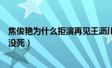 焦俊艳为什么拒演再见王沥川（遇见王沥川结局男主到底死没死）