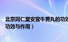 北京同仁堂安宫牛黄丸的功效与作用（同仁堂安宫牛黄丸的功效与作用）