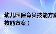 幼儿园保育员技能方案怎么写（幼儿园保育员技能方案）