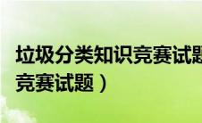 垃圾分类知识竞赛试题附答案（垃圾分类知识竞赛试题）