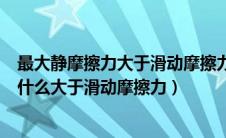 最大静摩擦力大于滑动摩擦力是什么意思（最大静摩擦力为什么大于滑动摩擦力）