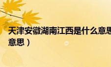 天津安徽湖南江西是什么意思山东（天津安徽湖南江西什么意思）