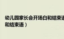 幼儿园家长会开场白和结束语怎么说（幼儿园家长会开场白和结束语）