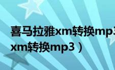 喜马拉雅xm转换mp3格式转换器（喜马拉雅xm转换mp3）