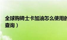 全球购骑士卡加油怎么使用的过程（全球购骑士卡加油站点查询）