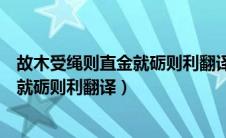 故木受绳则直金就砺则利翻译成现代汉语（故木受绳则直金就砺则利翻译）