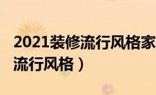 2021装修流行风格家装哪种最多（2021装修流行风格）