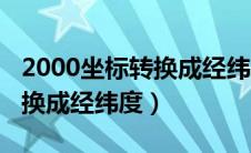 2000坐标转换成经纬度计算器（2000坐标转换成经纬度）