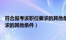 符合报考该职位要求的其他条件怎么写（符合报考该职位要求的其他条件）