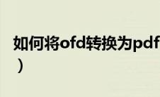 如何将ofd转换为pdf（怎么把ofd转换成pdf）