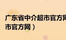 广东省中介超市官方网站查询（广东省中介超市官方网）