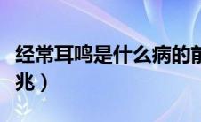 经常耳鸣是什么病的前兆（耳鸣是什么病的前兆）