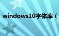 windows10字体库（win10字体库在哪里）