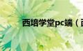 西培学堂pc端（西培学堂电脑版）