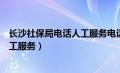 长沙社保局电话人工服务电话工作时间（长沙社保局电话人工服务）