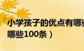 小学孩子的优点有哪些100条（孩子的优点有哪些100条）