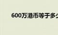 600万港币等于多少人民币（600万）