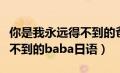 你是我永远得不到的爸爸日语（我是你永远得不到的baba日语）