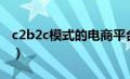 c2b2c模式的电商平台（c2b电商平台有哪些）