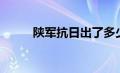 陕军抗日出了多少军（陕军抗日）